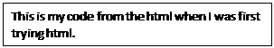 Text Box: This is my code from the html when I was first trying html.