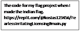 Text Box: The code for my flag project when I made the Indian flag. https://replit.com/@kostas123456/FearlessIrritatingLicensing#main.py